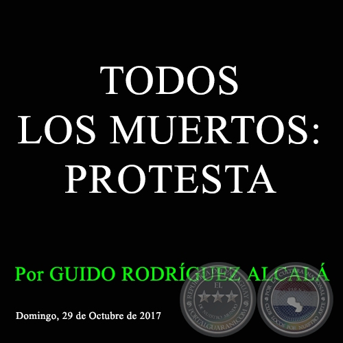 TODOS LOS MUERTOS: PROTESTA - Por GUIDO RODRÍGUEZ ALCALÁ - Domingo, 29 de Octubre de 2017